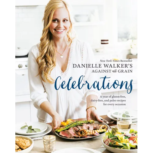 Danielle Walker's Against All Grain Celebrations: A Year of Gluten-Free, Dairy-Free, and Paleo Recipes for Every Occasion [A Cookbook] - Hardcover