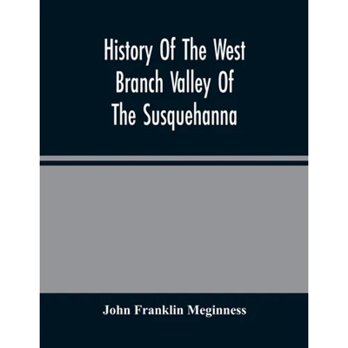 History Of The West Branch Valley Of The Susquehanna: Its First Settlement, Privations Endured By The Early Pioneers, Indian Wars, Predatory Incusions - Paperback