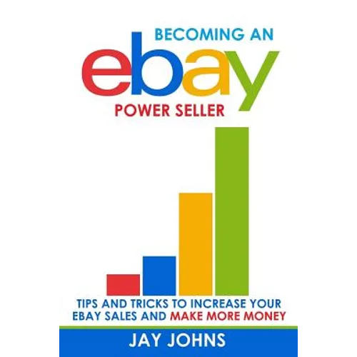 Becoming an eBay Power Seller: Tips and Tricks to Increase Your eBay Sales and Make More Money - Paperback