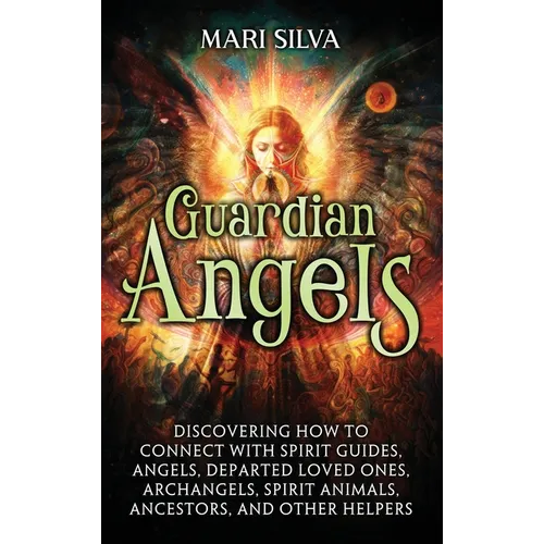 Guardian Angels: Discovering How to Connect with Spirit Guides, Angels, Departed Loved Ones, Archangels, Spirit Animals, Ancestors, and Other Helpers - Hardcover