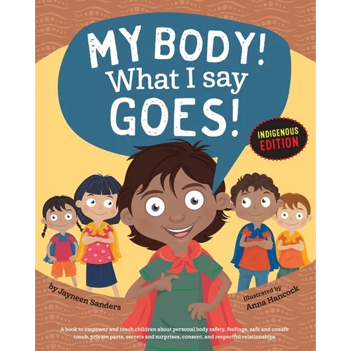My Body! What I Say Goes! Indigenous Edition: Teach Children Body Safety, Safe/Unsafe Touch, Private Parts, Secrets/Surprises, Consent, Respect (Int E - Paperback