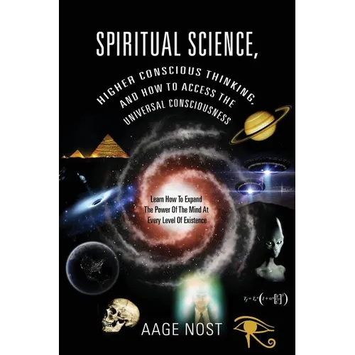 Spiritual Science, Higher Conscious Thinking, and How to Access The Universal Consciousness: Learn How To Expand The Power Of The Mind At Every Level - Paperback