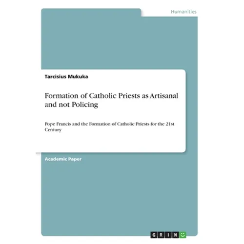 Formation of Catholic Priests as Artisanal and not Policing: Pope Francis and the Formation of Catholic Priests for the 21st Century - Paperback