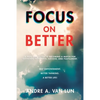 Focus on Better: A Real Deal Guide to Becoming a Match for Sustained Happiness, Success, and Fulfillment. - Paperback