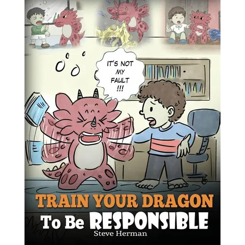 Train Your Dragon To Be Responsible: Teach Your Dragon About Responsibility. A Cute Children Story To Teach Kids How to Take Responsibility For The Ch - Paperback