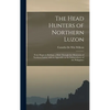 The Head Hunters of Northern Luzon: From Ifugao to Kalinga, a Ride Through the Mountains of Northern Luzon, With an Appendix on the Independence of th - Hardcover
