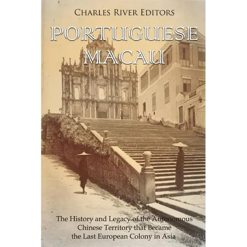 Portuguese Macau: The History and Legacy of the Autonomous Chinese Territory that Became the Last European Colony in Asia - Paperback