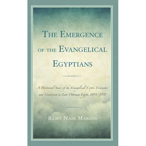 Emergence of the Evangelical Egyptians: A Historical Study of the Evangelical-Coptic Encounter and Conversion in Late Ottoman Egypt, 1854-1878 - Hardcover