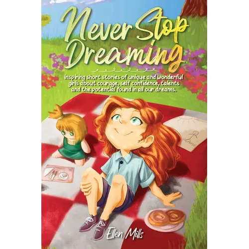 Never Stop Dreaming: Inspiring short stories of unique and wonderful girls about courage, self-confidence, talents, and the potential found in all our - Paperback