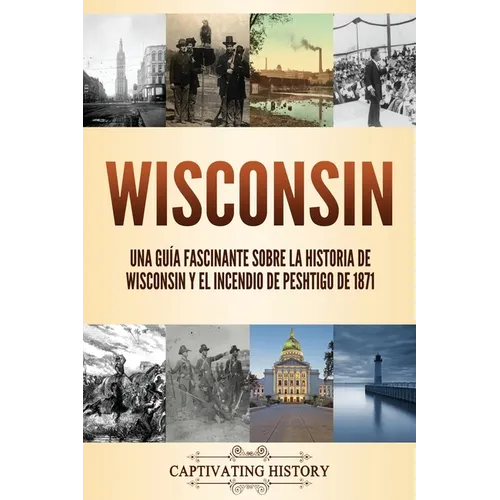 Wisconsin: Una guía fascinante sobre la historia de Wisconsin y el Incendio de Peshtigo de 1871 - Paperback
