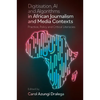 Digitisation, AI and Algorithms in African Journalism and Media Contexts: Practice, Policy and Critical Literacies - Hardcover