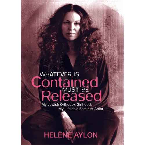 Whatever Is Contained Must Be Released: My Jewish Orthodox Girlhood, My Life as a Feminist Artist - Paperback