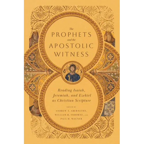 The Prophets and the Apostolic Witness: Reading Isaiah, Jeremiah, and Ezekiel as Christian Scripture - Paperback
