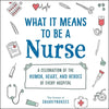 What It Means to Be a Nurse: A Celebration of the Humor, Heart, and Heroes of Every Hospital - Hardcover