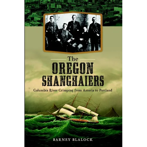 The Oregon Shanghaiers: Columbia River Crimping from Astoria to Portland - Paperback
