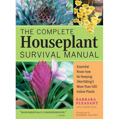 The Complete Houseplant Survival Manual: Essential Gardening Know-How for Keeping (Not Killing!) More Than 160 Indoor Plants / ]Cbarbara Pleasant; Pho - Paperback