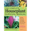 The Complete Houseplant Survival Manual: Essential Gardening Know-How for Keeping (Not Killing!) More Than 160 Indoor Plants / ]Cbarbara Pleasant; Pho - Paperback