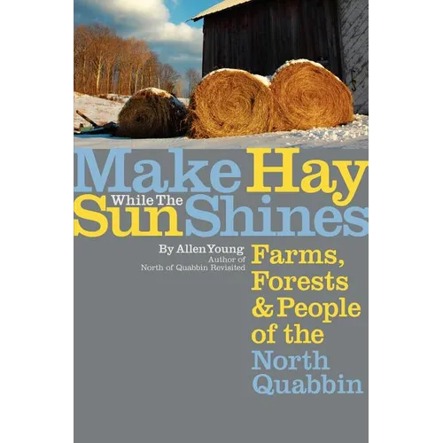 Make Hay While the Sun Shines: Farms, Forests and People of the North Quabbin - Paperback