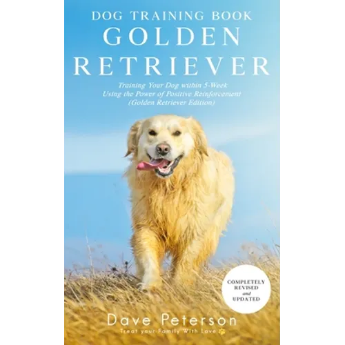 Dog Training Books Golden Retriever: Training Your Dog Within 5-Week Using the Power of Positive Reinforcement (Golden Retriever Edition) - Paperback