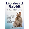 Lionhead Rabbit. Lionhead rabbits as pets. Lionhead rabbit book for pros and cons, housing, keeping, breeding, diet and health. - Paperback