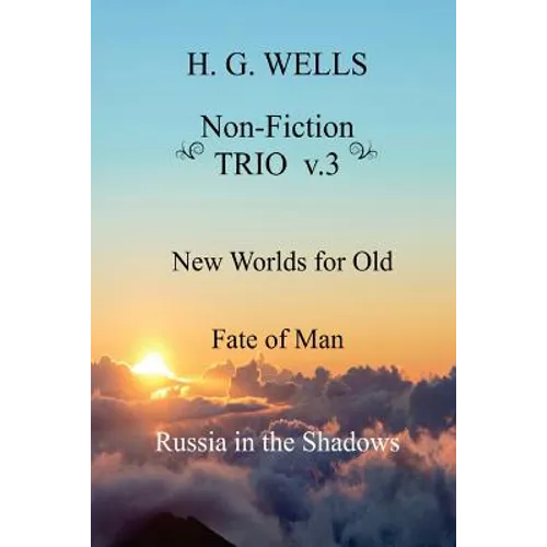 H. G. Wells Non-Fiction TRIO v.3: New Worlds for Old, The Fate of Man, Russia in the Shadows - Paperback