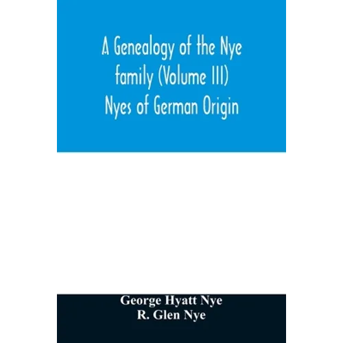 A genealogy of the Nye family (Volume III) Nyes of German Origin - Paperback