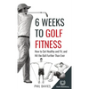6 Weeks To Golf Fitness: How to Get Healthy And Fit, And Hit The Ball Further Than Ever! - Hardcover