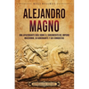 Alejandro Magno: Una apasionante guía sobre el surgimiento del Imperio macedonio, su gobernante y sus conquistas - Paperback