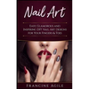 Nail Art: Easy, Glamorous and Inspiring DIY Nail Art Designs for Your Fingers & Toes - Paperback