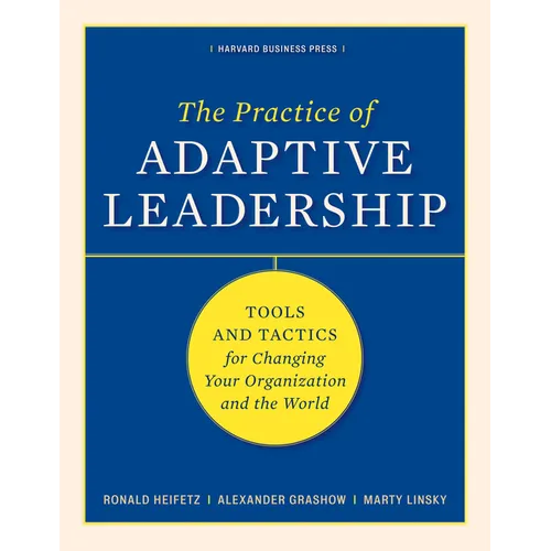 The Practice of Adaptive Leadership: Tools and Tactics for Changing Your Organization and the World - Hardcover