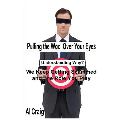 Pulling the Wool Over Your Eyes: Understanding Why We Keep Getting Scammed and the Role You Play - Paperback
