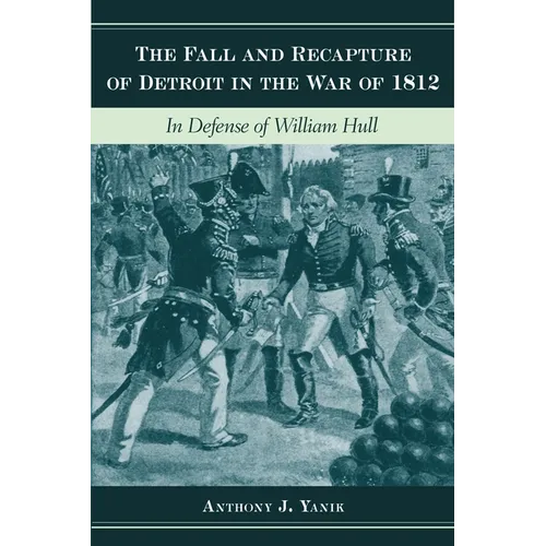 The Fall and Recapture of Detroit in the War of 1812: In Defense of William Hull - Hardcover
