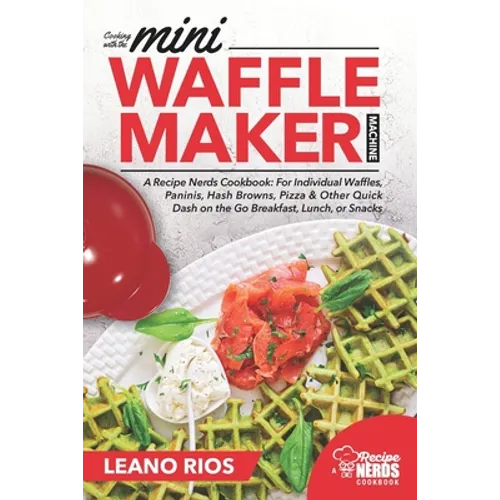Cooking with the Mini Waffle Maker Machine: A Recipe Nerds Cookbook: For Individual Waffles, Paninis, Hash Browns, Pizza & Other Quick Dash on the Go - Paperback