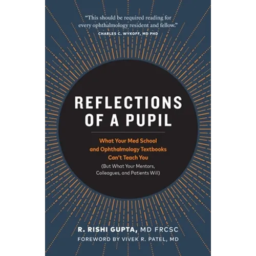 Reflections of a Pupil: What Your Med School and Ophthalmology Textbooks Can't Teach You (But What Your Mentors, Colleagues and Patients Will) - Paperback