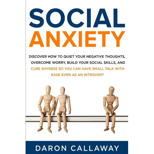 Social Anxiety: Discover How to Quiet Your Negative Thoughts, Overcome Worry, Build Your Social Skills, and Cure Shyness so You Can Ha - Paperback