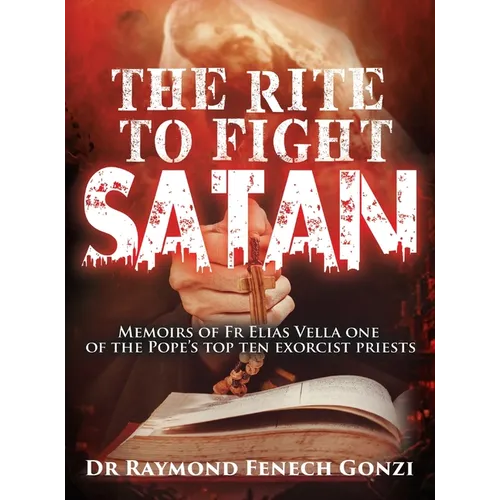 The Rite to Fight Satan: Memoirs of Fr Elias Vella one of the Pope's Top Ten Exorcist Priest's - Hardcover