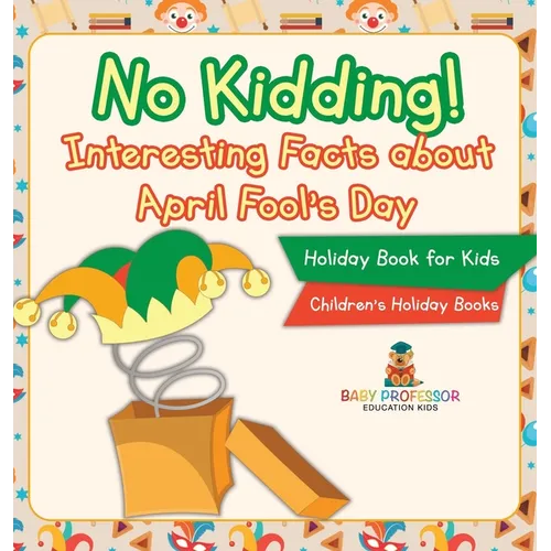 No Kidding! Interesting Facts about April Fool's Day - Holiday Book for Kids Children's Holiday Books - Hardcover