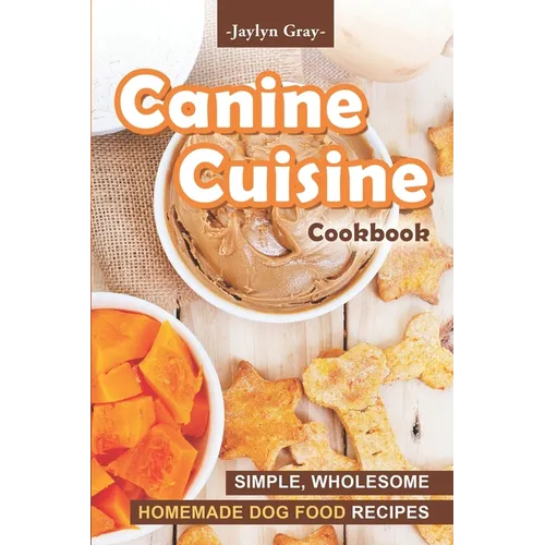 Canine Cuisine Cookbook: Simple, Wholesome Homemade Dog Food Recipes - Paperback