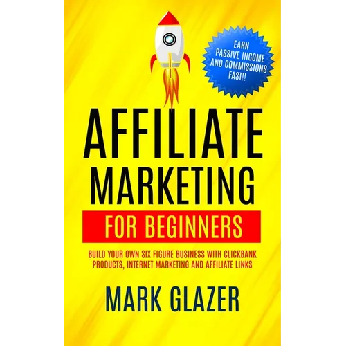 Affiliate Marketing For Beginners: Build Your Own Six Figure Business With Clickbank Products, Internet Marketing And Affiliate Links (Earn Passive In - Paperback