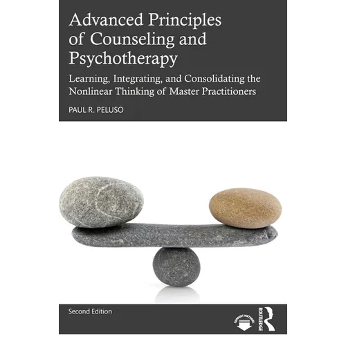 Advanced Principles of Counseling and Psychotherapy: Learning, Integrating, and Consolidating the Nonlinear Thinking of Master Practitioners - Paperback