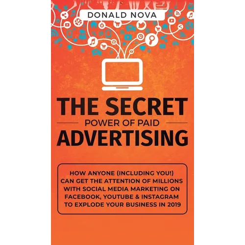 The Secret Power of Paid Advertising: How Anyone (Including You!) Can Get the Attention of Millions with Social Media Marketing on Facebook, YouTube & - Hardcover