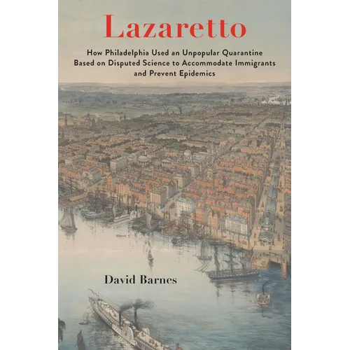 Lazaretto: How Philadelphia Used an Unpopular Quarantine Based on Disputed Science to Accommodate Immigrants and Prevent Epidemic - Hardcover