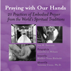 Praying with Our Hands: Twenty-One Practices of Embodied Prayer from the World's Spiritual Traditions - Paperback