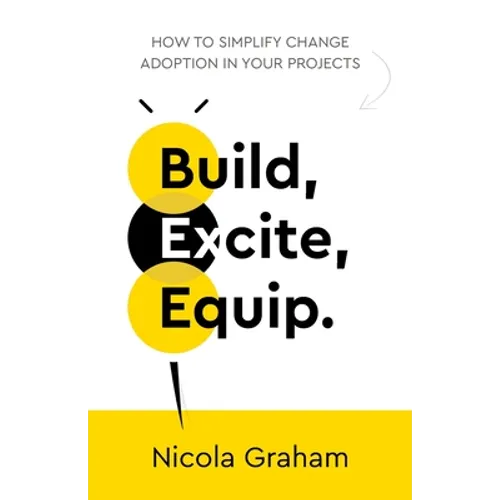 Build, Excite, Equip.: How to Simplify Change Adoption in Your Projects - Paperback
