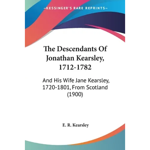 The Descendants Of Jonathan Kearsley, 1712-1782: And His Wife Jane Kearsley, 1720-1801, From Scotland (1900) - Paperback