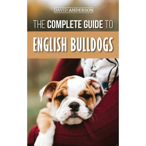 The Complete Guide to English Bulldogs: How to Find, Train, Feed, and Love your new Bulldog Puppy - Hardcover