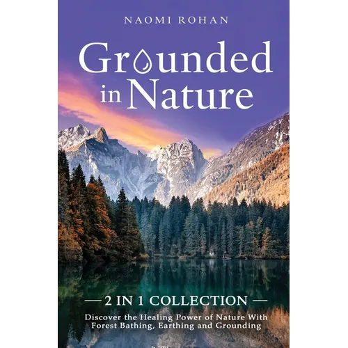 Grounded in Nature: Discover the Healing Power of Nature With Forest Bathing, Earthing and Grounding (2-in-1 Collection) - Paperback