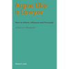 Argue Like A Lawyer: How to inform, influence and persuade - a lawyer's perspective - Paperback