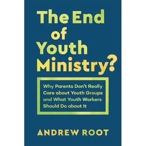The End of Youth Ministry?: Why Parents Don't Really Care about Youth Groups and What Youth Workers Should Do about It - Paperback