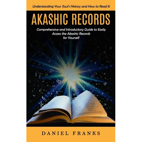 Akashic Records: Understanding Your Soul's History and How to Read It (A Comprehensive and Introductory Guide to Easily Access the Akashic Records for - Paperback